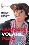 Lasciami volare papà. Dialogo genitori figli libro