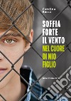 Soffia forte il vento nel cuore di mio figlio libro di Bocca Carolina