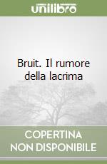 Bruit. Il rumore della lacrima