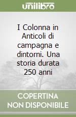 I Colonna in Anticoli di campagna e dintorni. Una storia durata 250 anni libro