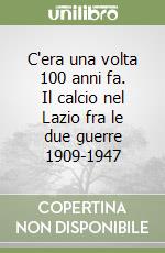 C'era una volta 100 anni fa. Il calcio nel Lazio fra le due guerre 1909-1947