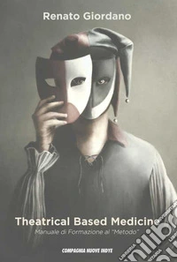 Theatrical Based Medicine. Manuale di formazione al «Metodo» libro