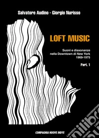 Loft music. Suoni e dissonanze nella Downtown di New York. Vol. 1: 1969-1975 libro