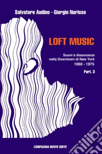 Loft music. Suoni e dissonanze nella Downtown di New York. Vol. 3: 1960-1975 libro