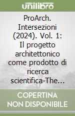 ProArch. Intersezioni (2024). Vol. 1: Il progetto architettonico come prodotto di ricerca scientifica-The architectural project as a product o scientific research libro