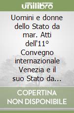 Uomini e donne dello Stato da mar. Atti dell'11° Convegno internazionale Venezia e il suo Stato da mar libro