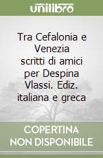 Tra Cefalonia e Venezia scritti di amici per Despina Vlassi. Ediz. italiana e greca libro