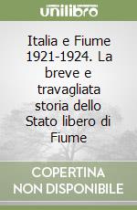 Italia e Fiume 1921-1924. La breve e travagliata storia dello Stato libero di Fiume libro