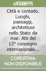Città e contado. Luoghi, paesaggi, architetture nello Stato da mar. Atti del 13° convegno internazionale Venezia e il suo stato da mar Venezia 6-8 marzo 2025 libro