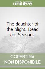 The daughter of the blight. Dead air. Seasons libro