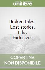 Broken tales. Lost stories. Ediz. Exclusives libro