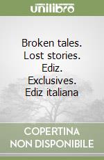 Broken tales. Lost stories. Ediz. Exclusives. Ediz italiana libro