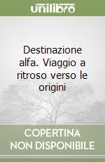 Destinazione alfa. Viaggio a ritroso verso le origini