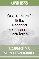 Questa sì ch'è Bella. Racconti stretti di una vita larga libro
