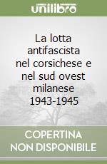 La lotta antifascista nel corsichese e nel sud ovest milanese 1943-1945 libro