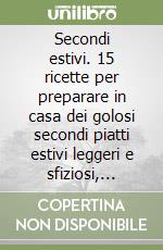 Secondi estivi. 15 ricette per preparare in casa dei golosi secondi piatti estivi leggeri e sfiziosi, perfetti per restare in forma con gusto! libro