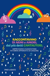 Raccontavano di armi e di amori, dai più detti Cantautori. Impressioni e suggestioni in forma apparente di canzone libro