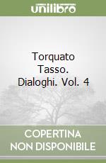 Torquato Tasso. Dialoghi. Vol. 4