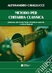 Metodo per chitarra classica. Indirizzato alle scuole medie ad indirizzo musicale e ai licei musicali libro