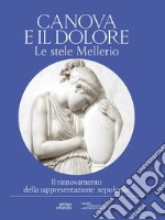 Canova e il dolore. Le stele Mellerio. Il rinnovamento della rappresentazione sepolcrale. Ediz. illustrata