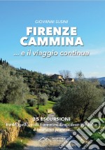 Firenze cammina... e il viaggio continua. 35 escursioni tra Mugello, colli fiorentini, Empolese-Valdelsa e territorio pratese