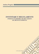 Inventari e regolamenti. I progetti di riforma dei Regi Archivi del Regno di Sardegna libro