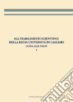 Gli stabilimenti scientifici della Regia Università di Cagliari. Vol. 1: Guida alle fonti libro