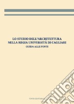 Lo studio dell'architettura nella Regia Università di Cagliari. Guida alle fonti