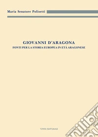 Giovanni d'Aragona. Fonti per la storia europea in età aragonese libro