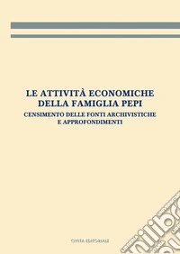 Le attività economiche della famiglia Pepi. Censimento delle fonti archivistiche e approfondimenti libro