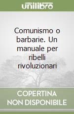 Comunismo o barbarie. Un manuale per ribelli rivoluzionari libro