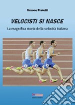 Velocisti si nasce. La magnifica storia della velocità italiana libro