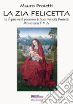 La zia Felicetta. La figura ed il pensiero di Suor Felicita Proietti Missionaria F.M.A. libro