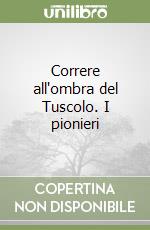 Correre all'ombra del Tuscolo. I pionieri libro