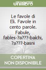 Le favole di Eli. Favole in cento parole. Fabule, fables-?a???-baìchi, ?a???-basni libro