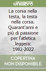 La corsa nella testa, la testa nella corsa. Quarant'anni e più di passione per l'atletica leggera: 1982-2022 libro