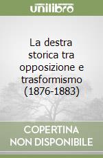 La destra storica tra opposizione e trasformismo (1876-1883) libro