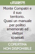Monte Compatri e il suo territorio. Quasi un manuale per politici smemorati ed elettori spaesati libro