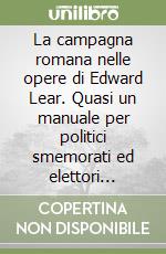 La campagna romana nelle opere di Edward Lear. Quasi un manuale per politici smemorati ed elettori spaesati libro