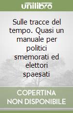 Sulle tracce del tempo. Quasi un manuale per politici smemorati ed elettori spaesati libro