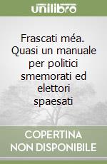 Frascati méa. Quasi un manuale per politici smemorati ed elettori spaesati libro