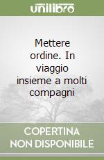 Mettere ordine. In viaggio insieme a molti compagni libro