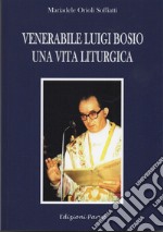 Venerabile Luigi Bosio. Una vita liturgica libro