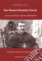 San Manuel Gonzalez Garcia. Una vita chiamata a riparare l'abbandono libro