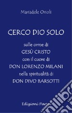 Cerco Dio solo. Sulle orme di Gesù Cristo con il cuore di don Lorenzo Milani nella spiritualità di don Divo Barsotti libro