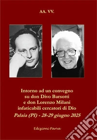 Intorno ad un convegno su don Divo Barsotti e don Lorenzo Milani infaticabili cercatori di Dio. Palaia (PI) - 28-29 giugno 2025 libro