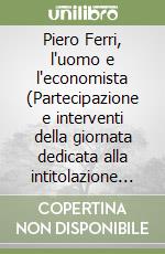 Piero Ferri, l'uomo e l'economista (Partecipazione e interventi della giornata dedicata alla intitolazione dell'Auditorium del centro civico di San Bernardino in Caravaggio a «Piero Ferri, Economista»)