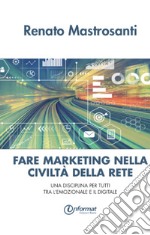 Fare marketing nella civiltà della rete. Una disciplina per tutti tra l'emozionale e il digitale libro