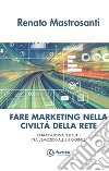 Fare marketing nella civiltà della rete. Una disciplina per tutti tra l'emozionale e il digitale libro