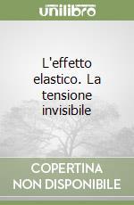 L'effetto elastico. La tensione invisibile libro